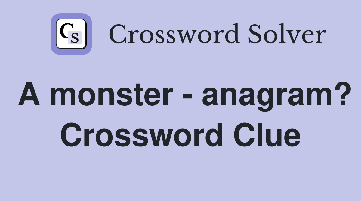 A monster - anagram? Crossword Clue