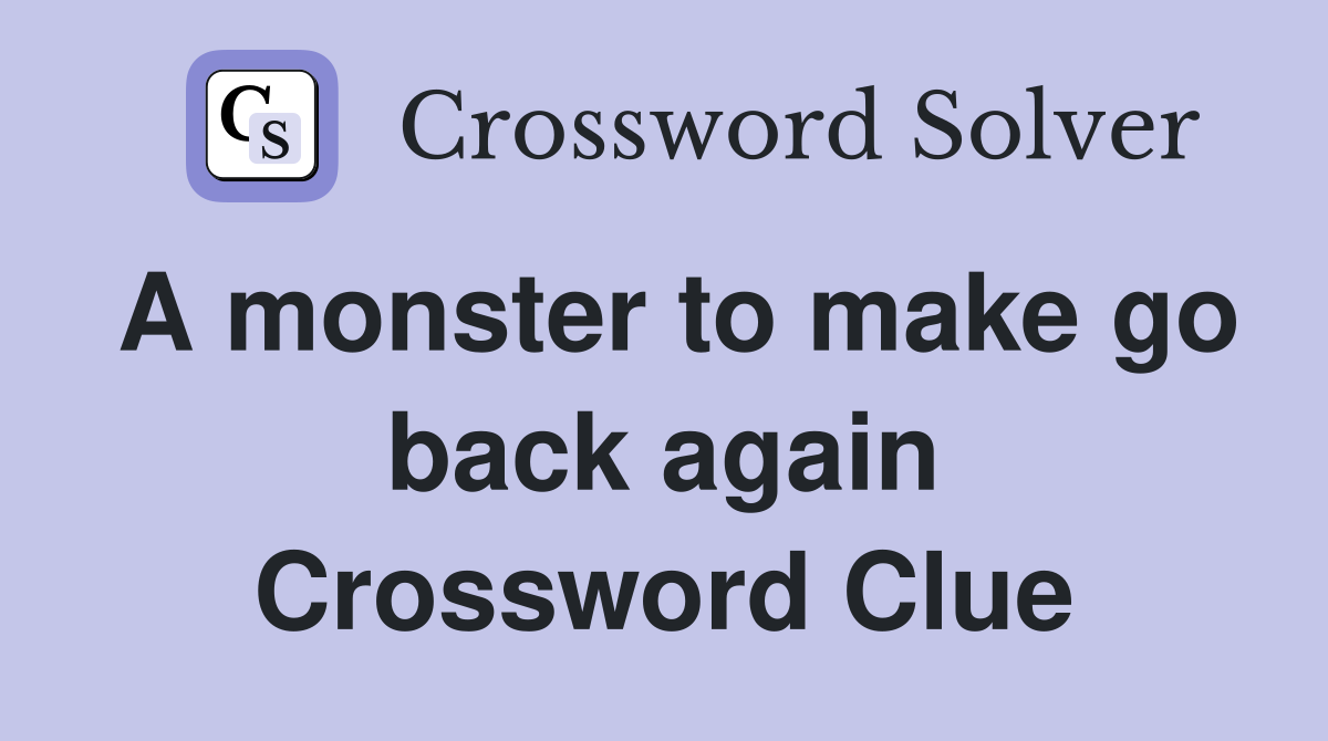 A monster to make go back again Crossword Clue