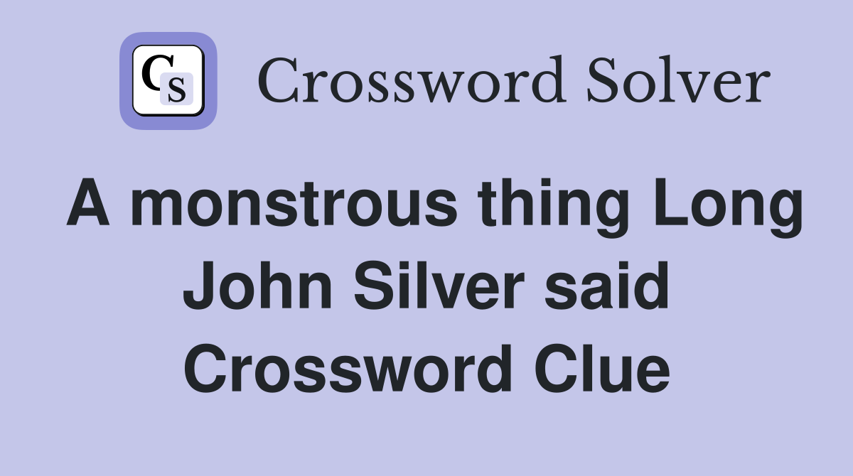 A monstrous thing Long John Silver said Crossword Clue