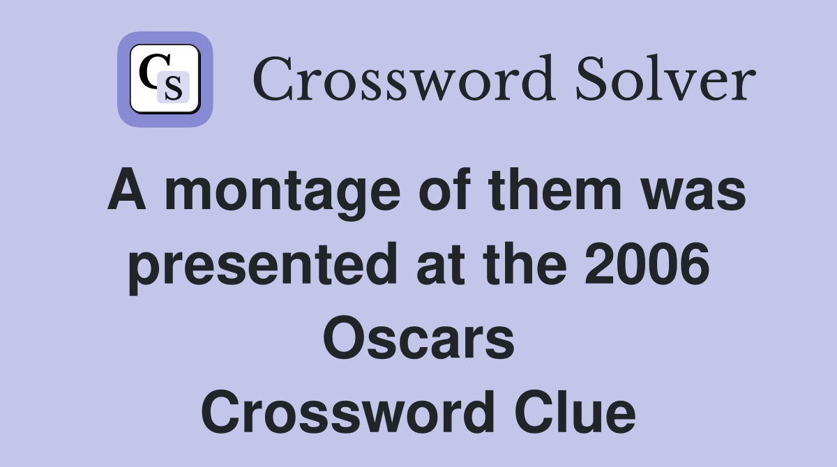 A montage of them was presented at the 2006 Oscars Crossword Clue