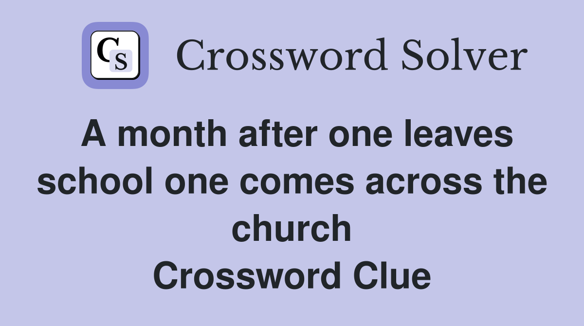 A month after one leaves school one comes across the church Crossword Clue