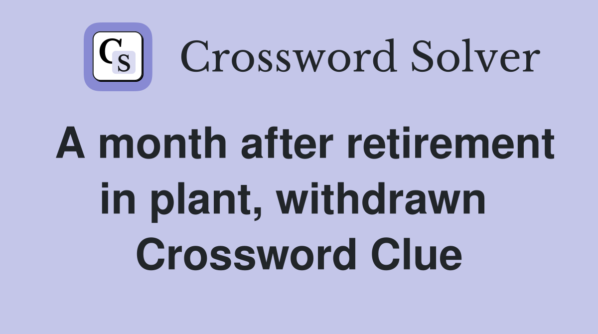 A month after retirement in plant, withdrawn  Crossword Clue