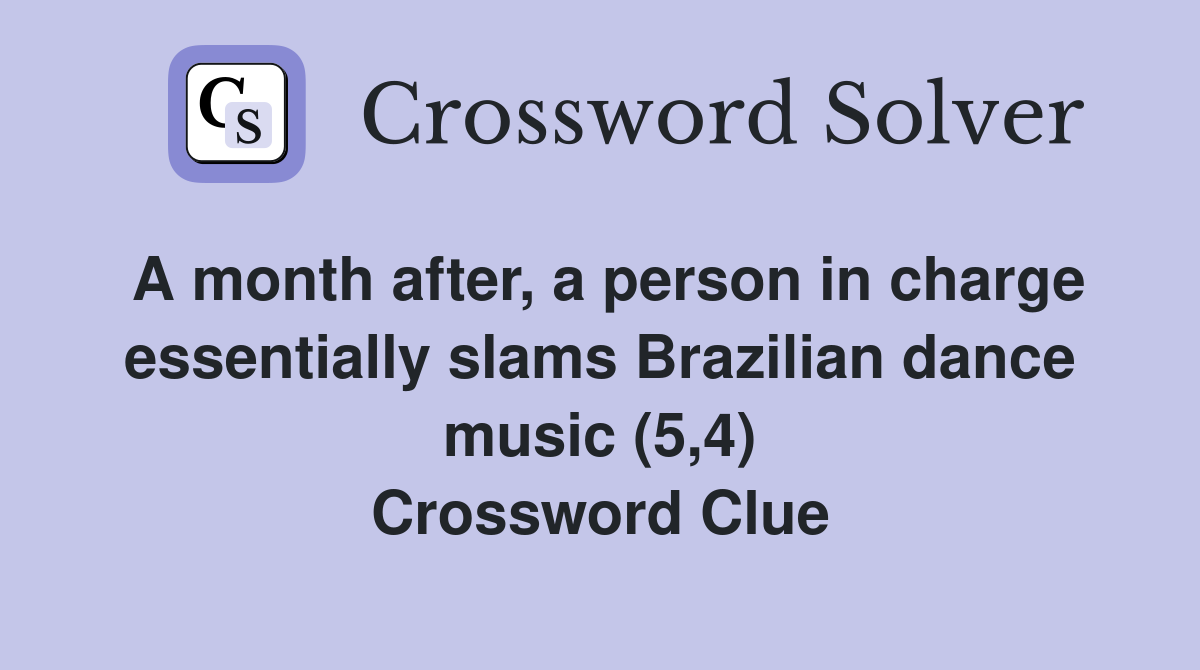 A month after, a person in charge essentially slams Brazilian dance music (5,4) Crossword Clue