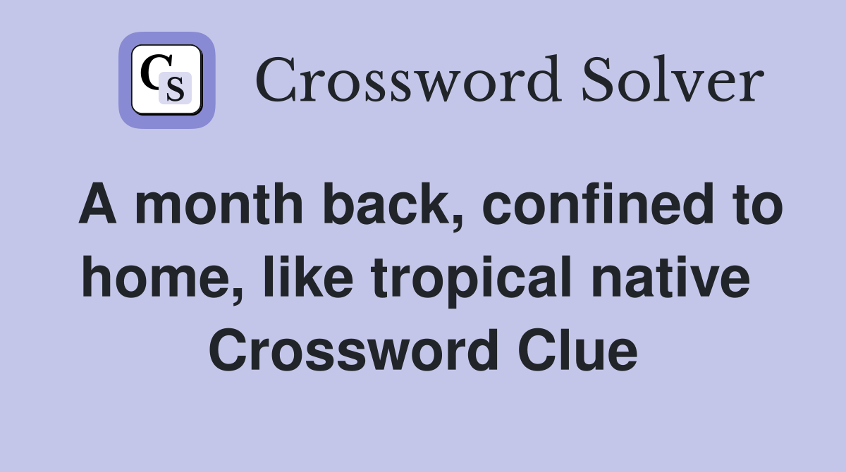 A month back, confined to home, like tropical native  Crossword Clue