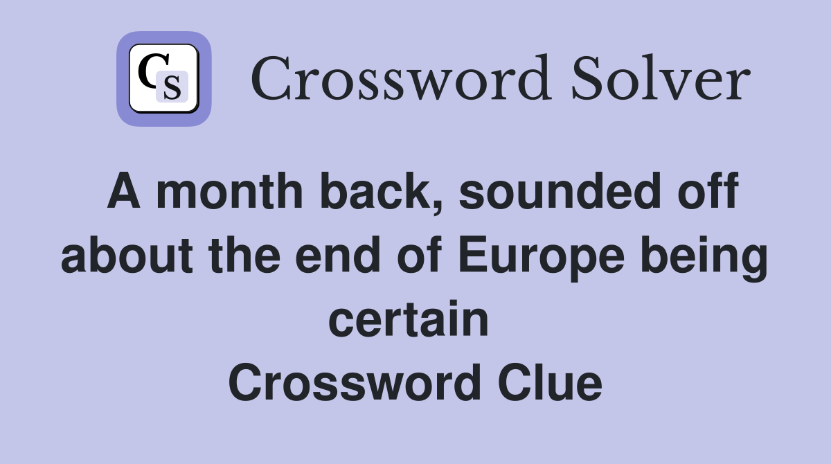 A month back, sounded off about the end of Europe being certain  Crossword Clue