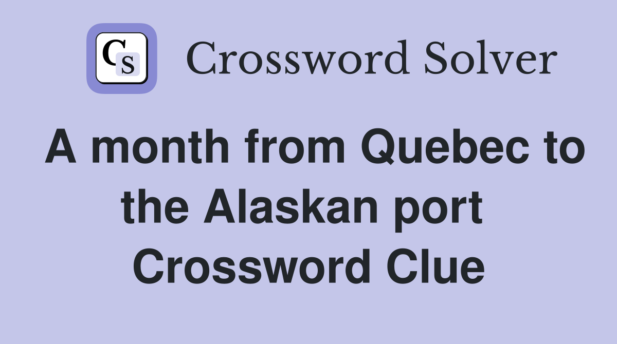 A month from Quebec to the Alaskan port  Crossword Clue