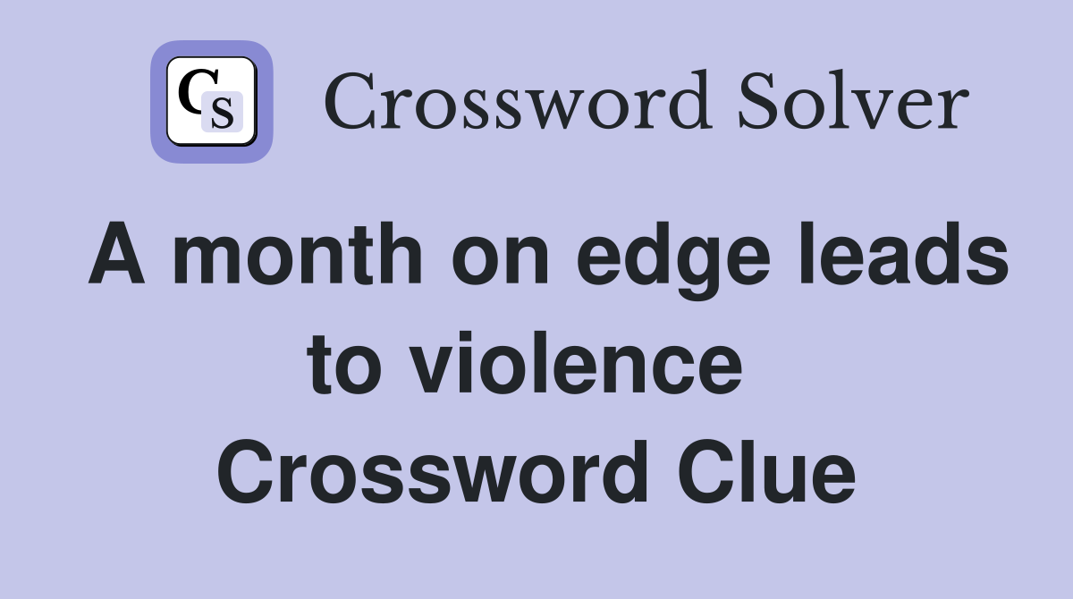 A month on edge leads to violence  Crossword Clue