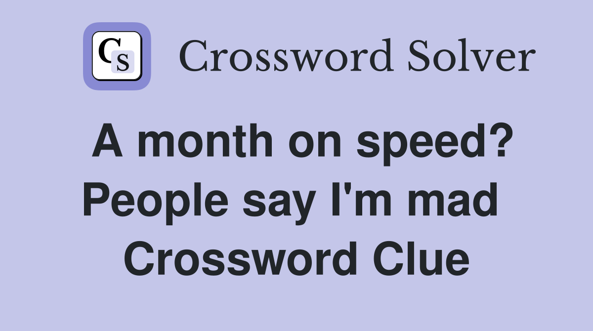 A month on speed? People say I'm mad  Crossword Clue