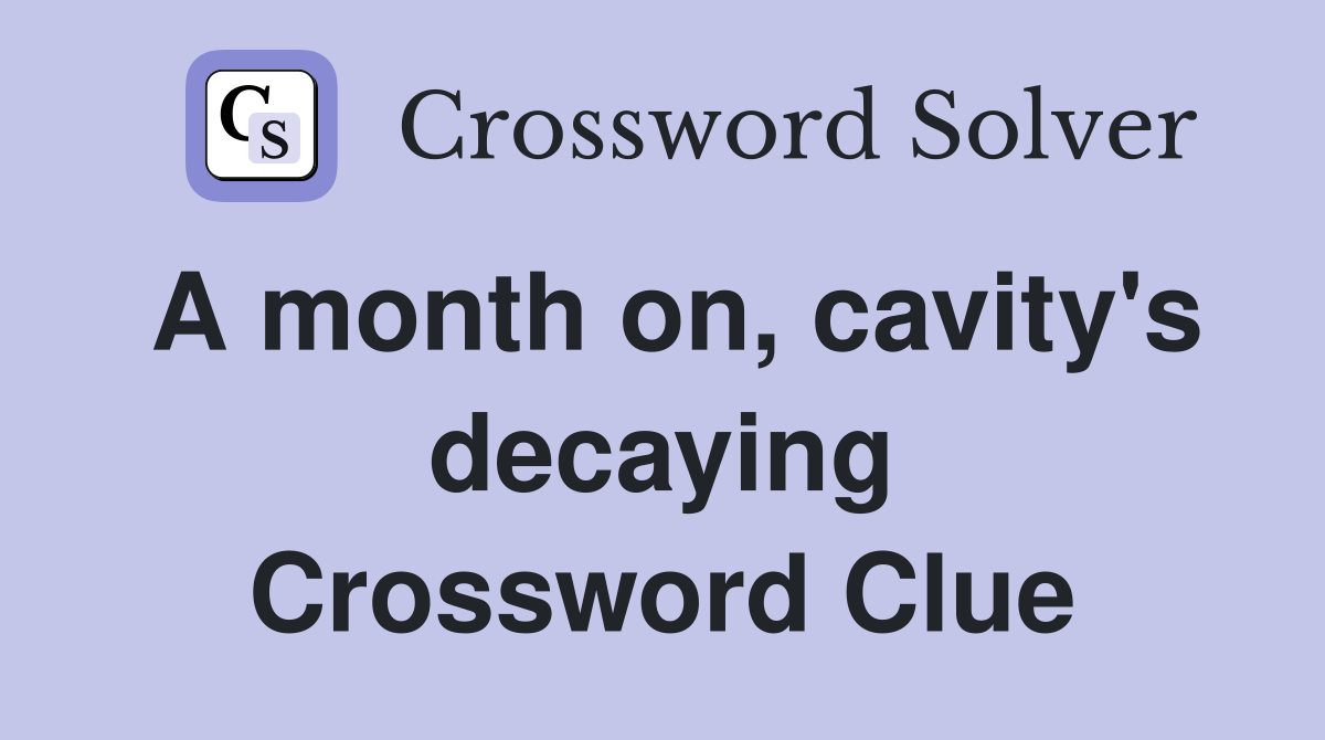 A month on, cavity's decaying Crossword Clue