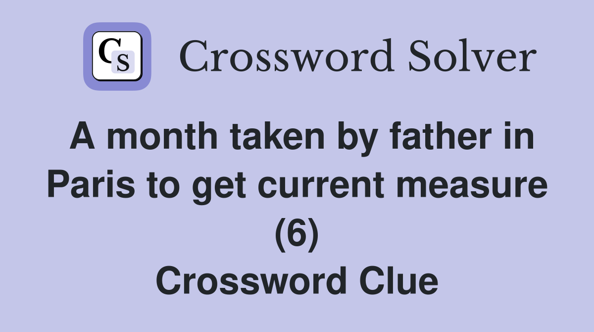 A month taken by father in Paris to get current measure (6) Crossword Clue