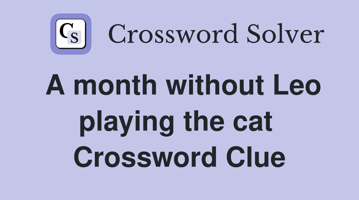 A month without Leo playing the cat  Crossword Clue