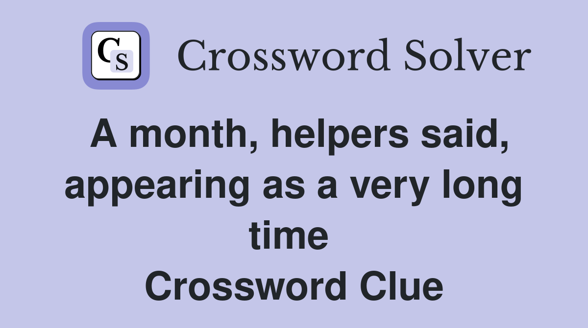 A month, helpers said, appearing as a very long time  Crossword Clue