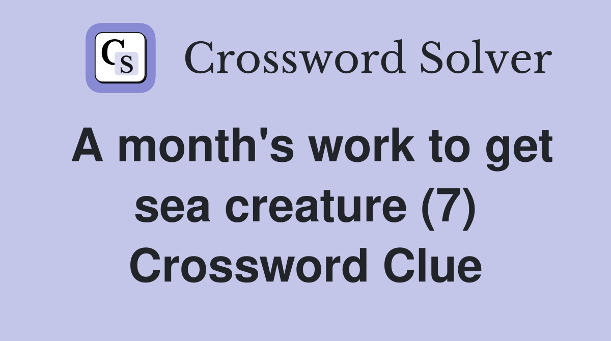 A month's work to get sea creature (7) Crossword Clue