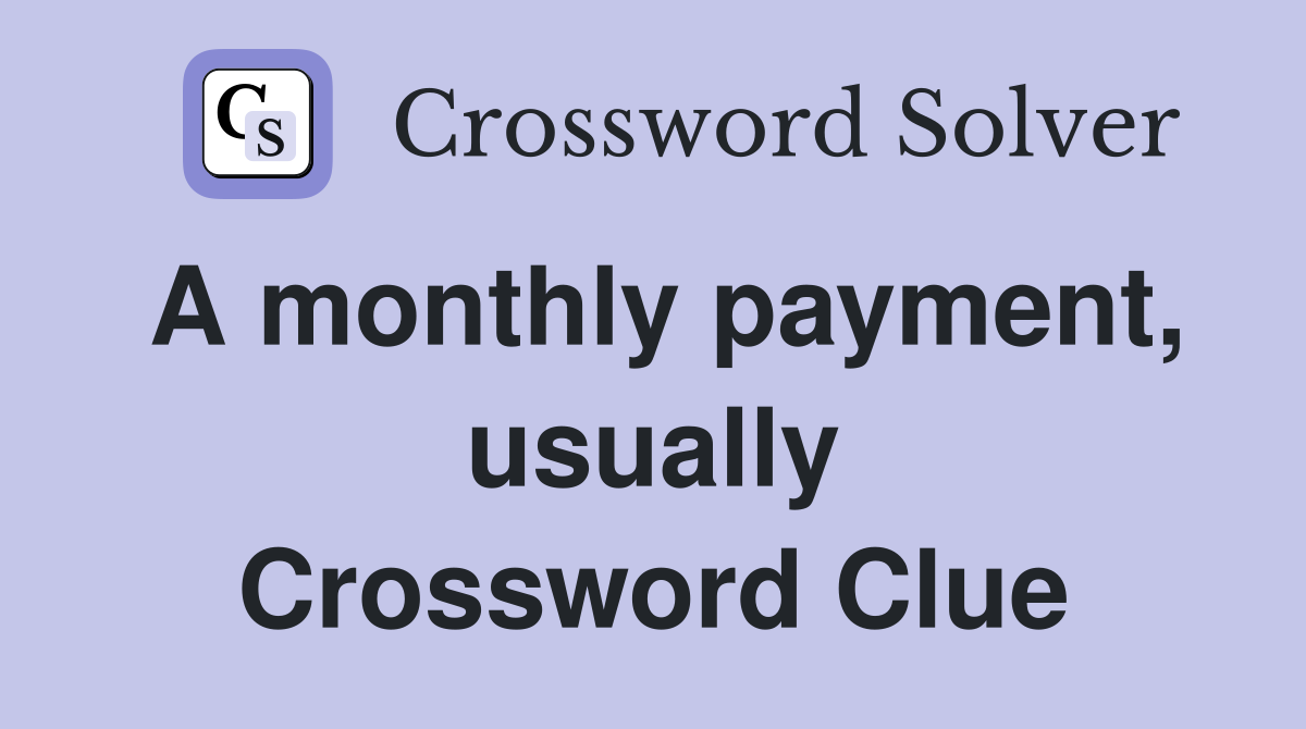 A monthly payment, usually Crossword Clue