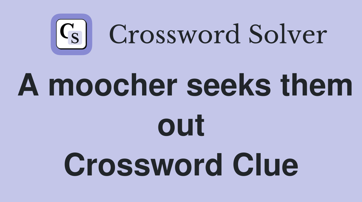 A moocher seeks them out Crossword Clue