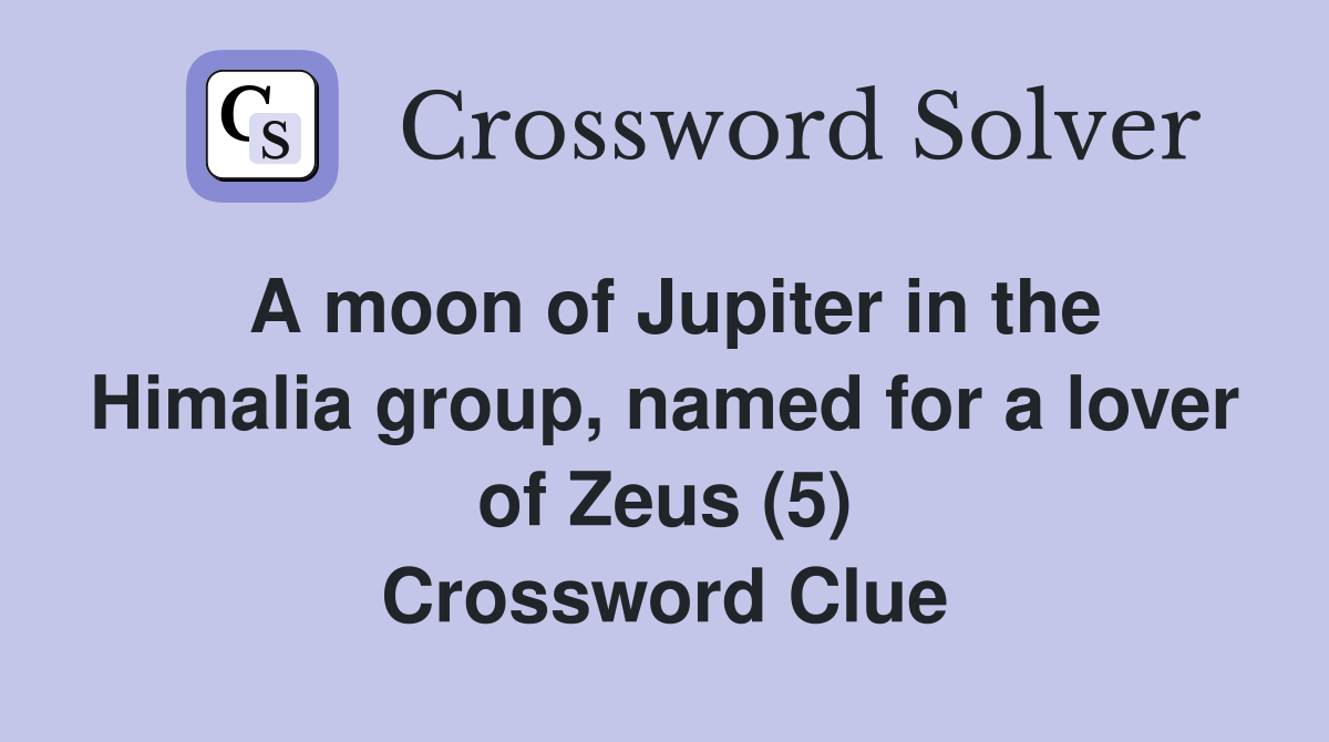 A moon of Jupiter in the Himalia group, named for a lover of Zeus (5) Crossword Clue