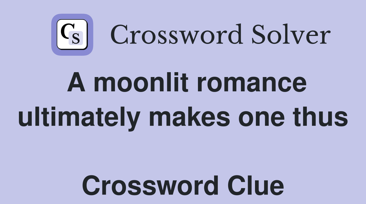 A moonlit romance ultimately makes one thus  Crossword Clue