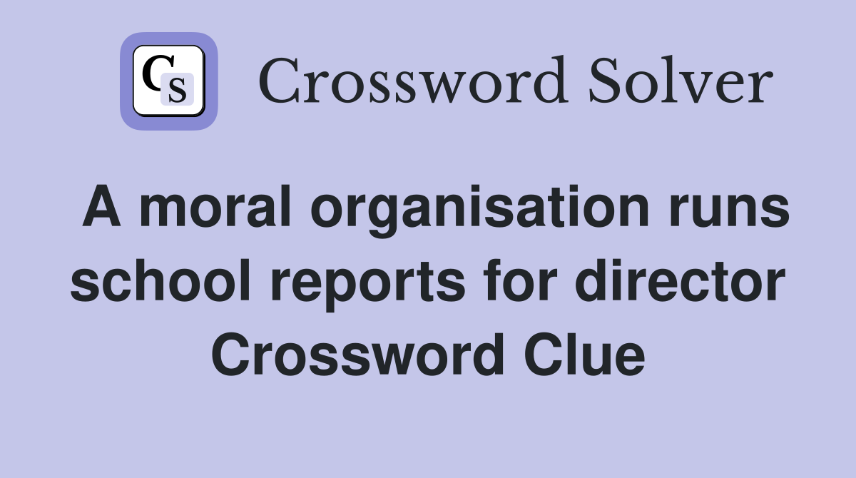 A moral organisation runs school reports for director Crossword Clue