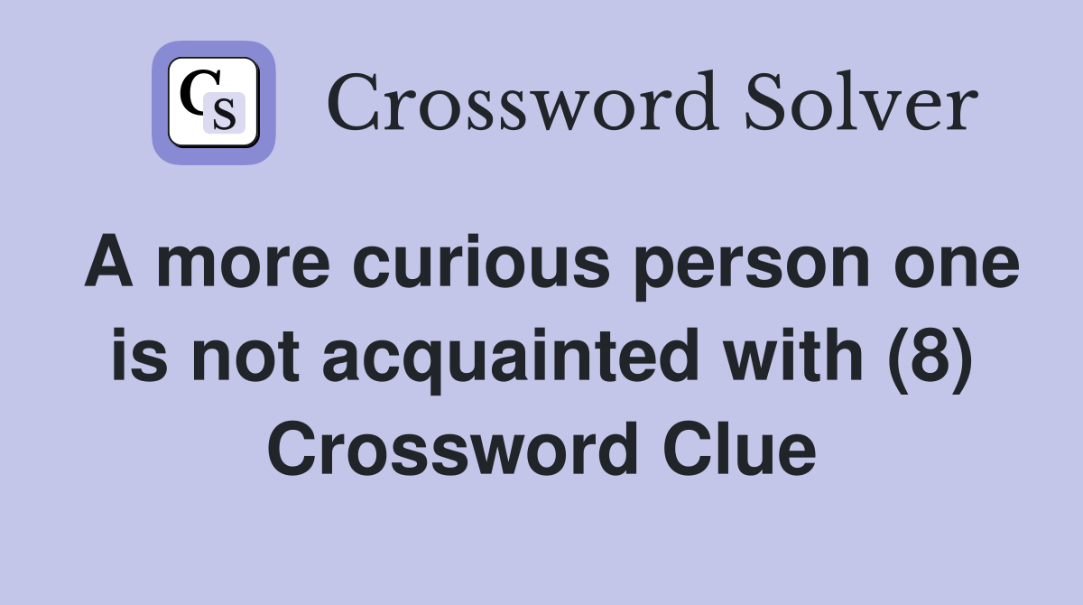 A more curious person one is not acquainted with (8) Crossword Clue