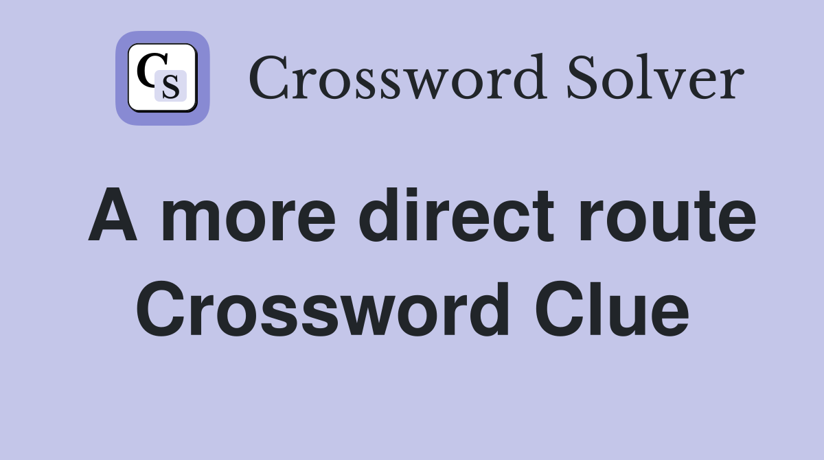 A more direct route Crossword Clue