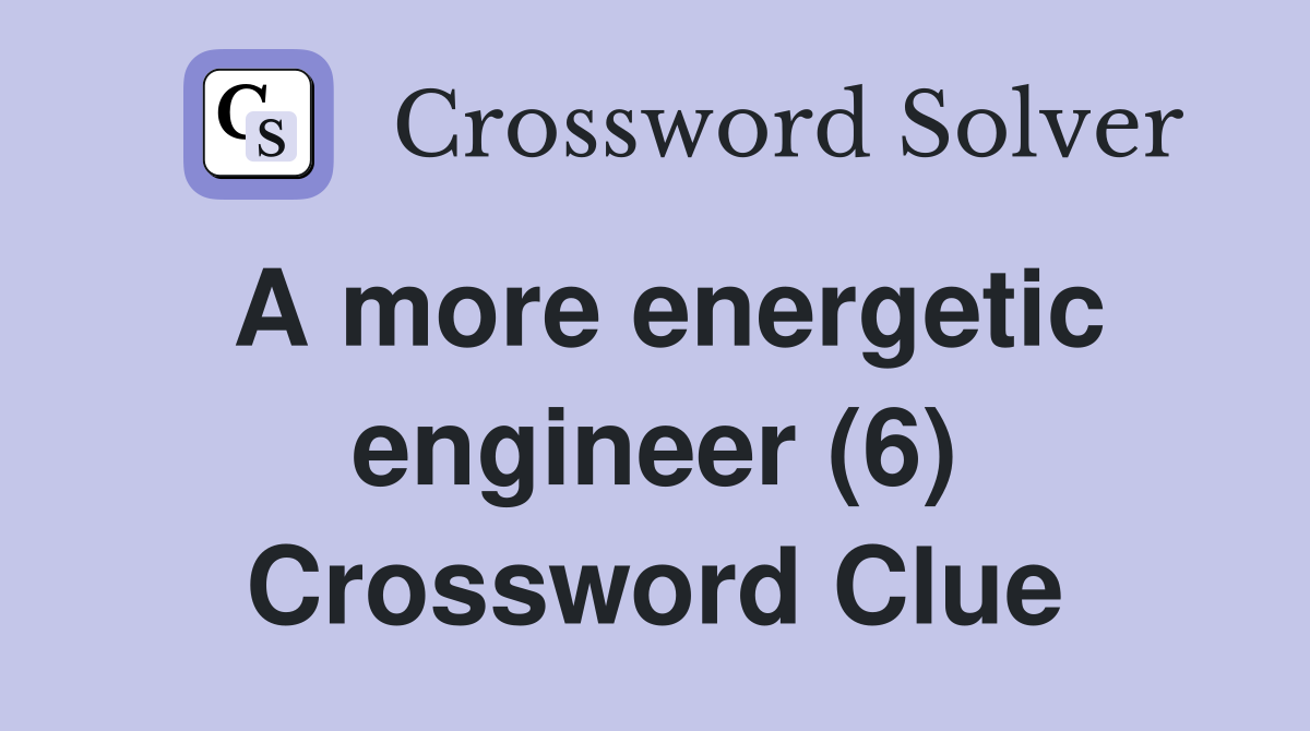A more energetic engineer (6) Crossword Clue