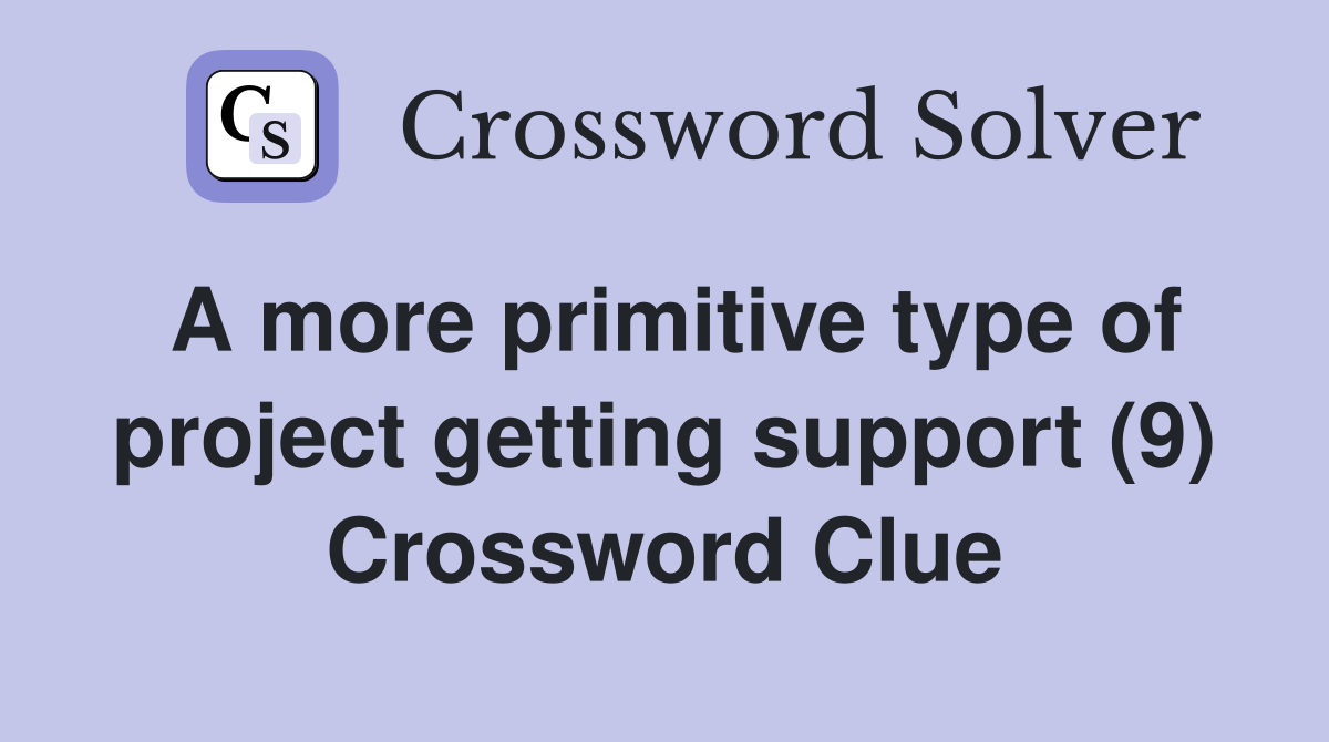 A more primitive type of project getting support (9) Crossword Clue