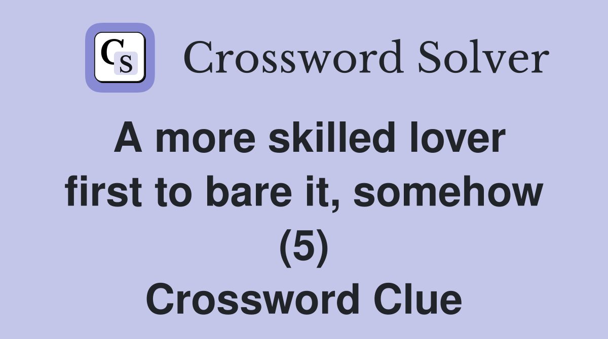 A more skilled lover first to bare it, somehow (5) Crossword Clue