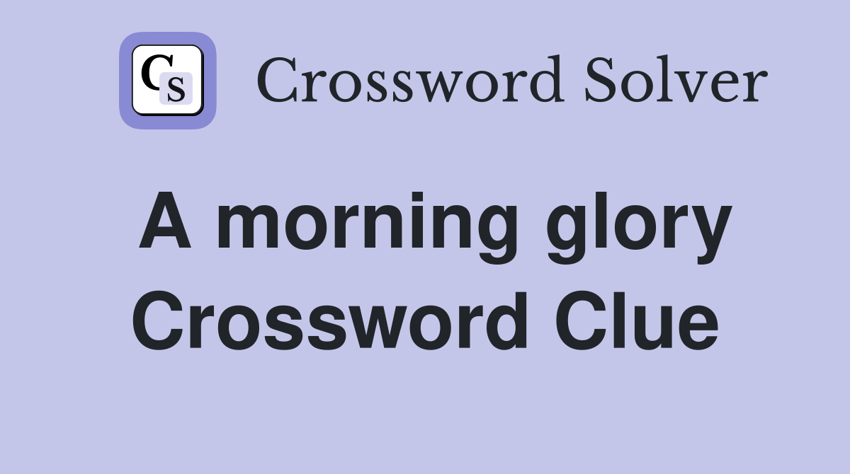 A morning glory Crossword Clue
