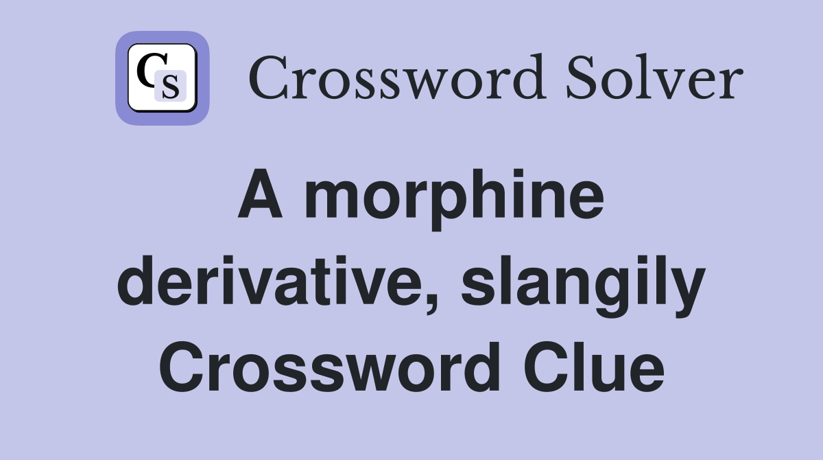 A morphine derivative, slangily Crossword Clue