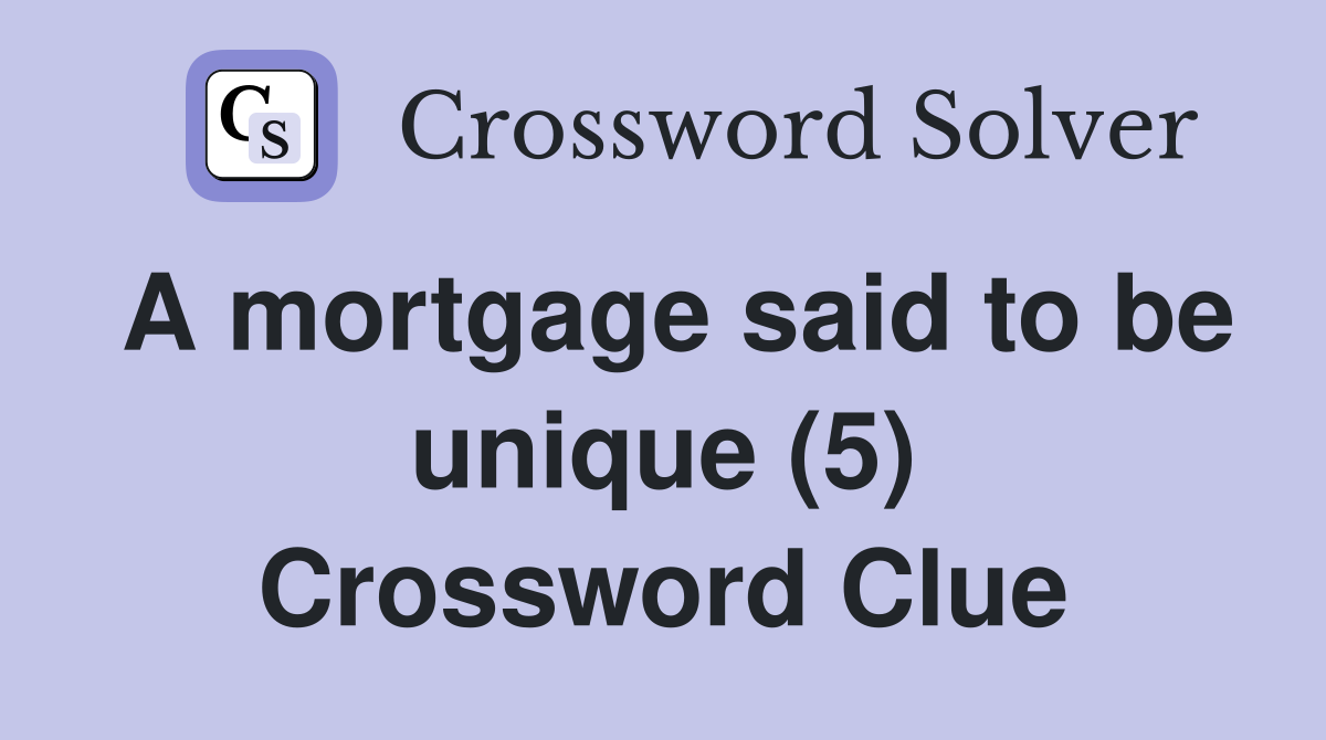 A mortgage said to be unique (5) Crossword Clue