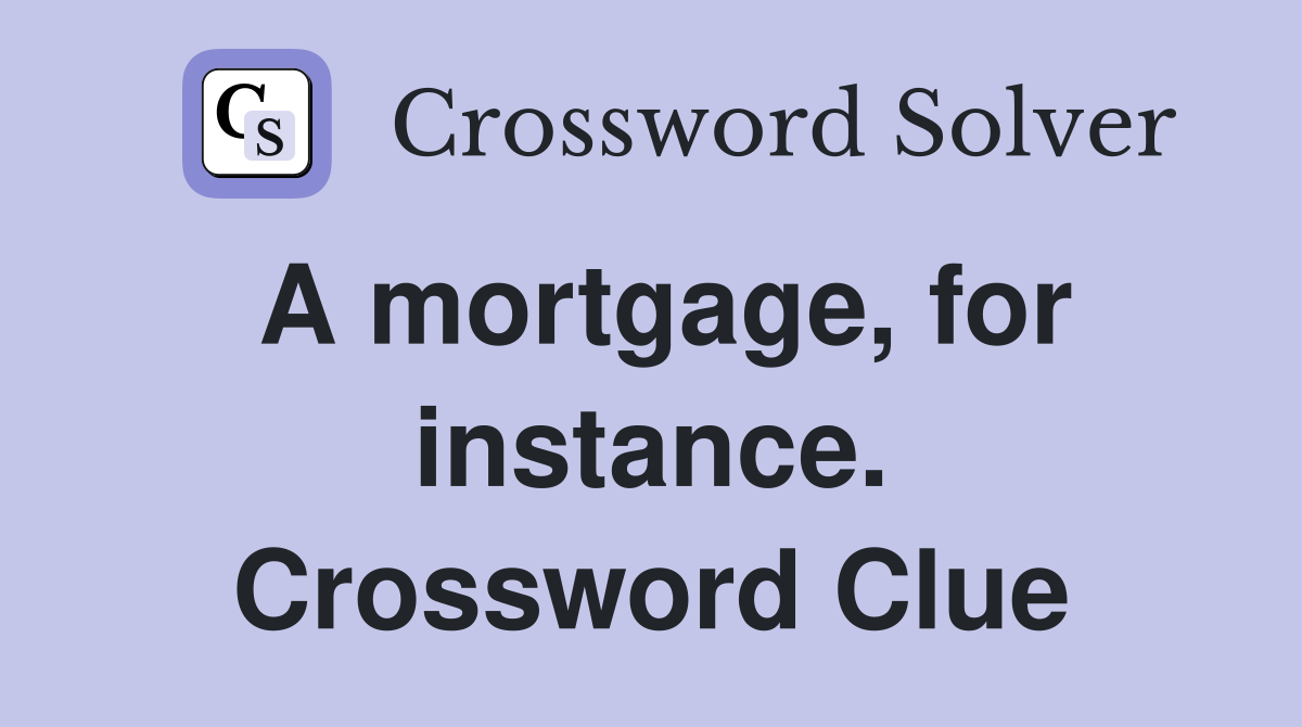 A mortgage, for instance. Crossword Clue