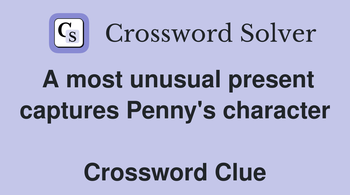 A most unusual present captures Penny's character  Crossword Clue