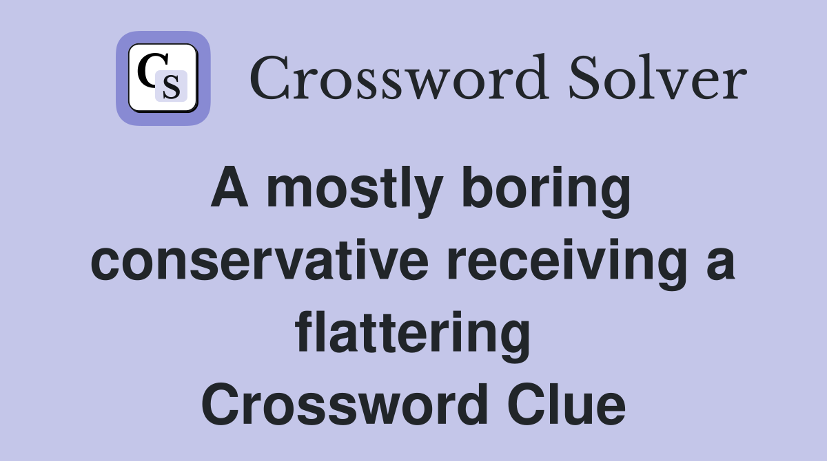 A mostly boring conservative receiving a flattering Crossword Clue