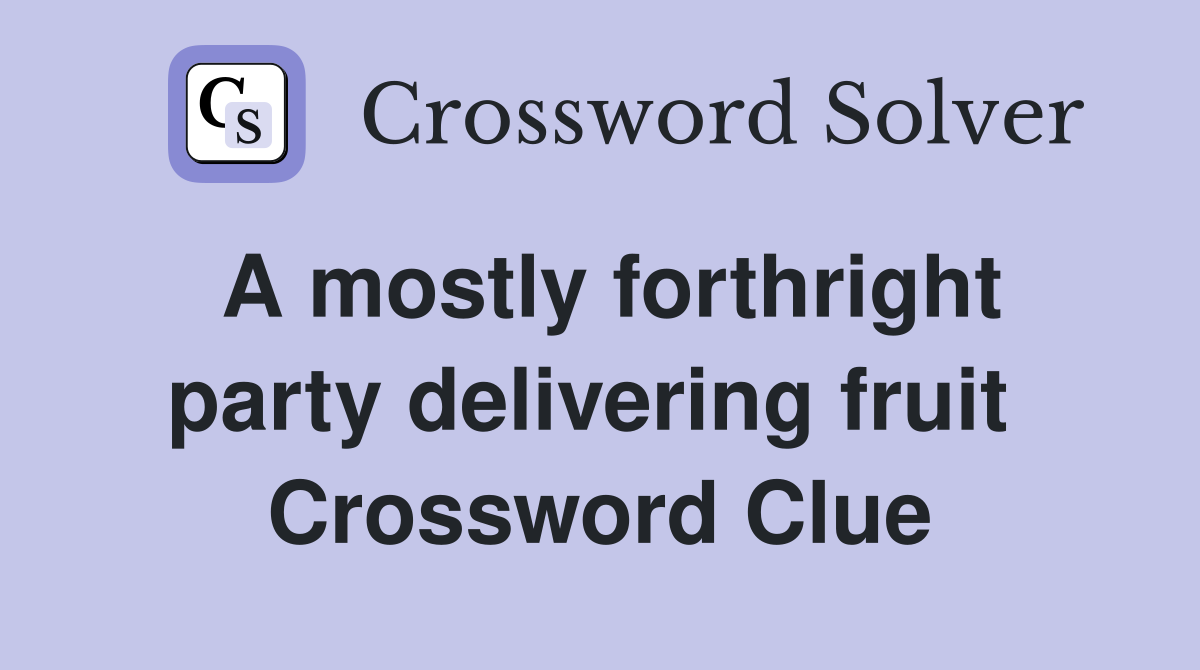A mostly forthright party delivering fruit  Crossword Clue