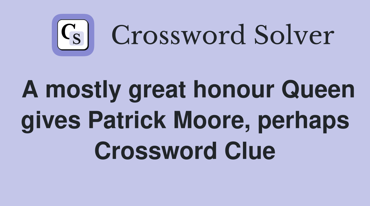 A mostly great honour Queen gives Patrick Moore, perhaps Crossword Clue
