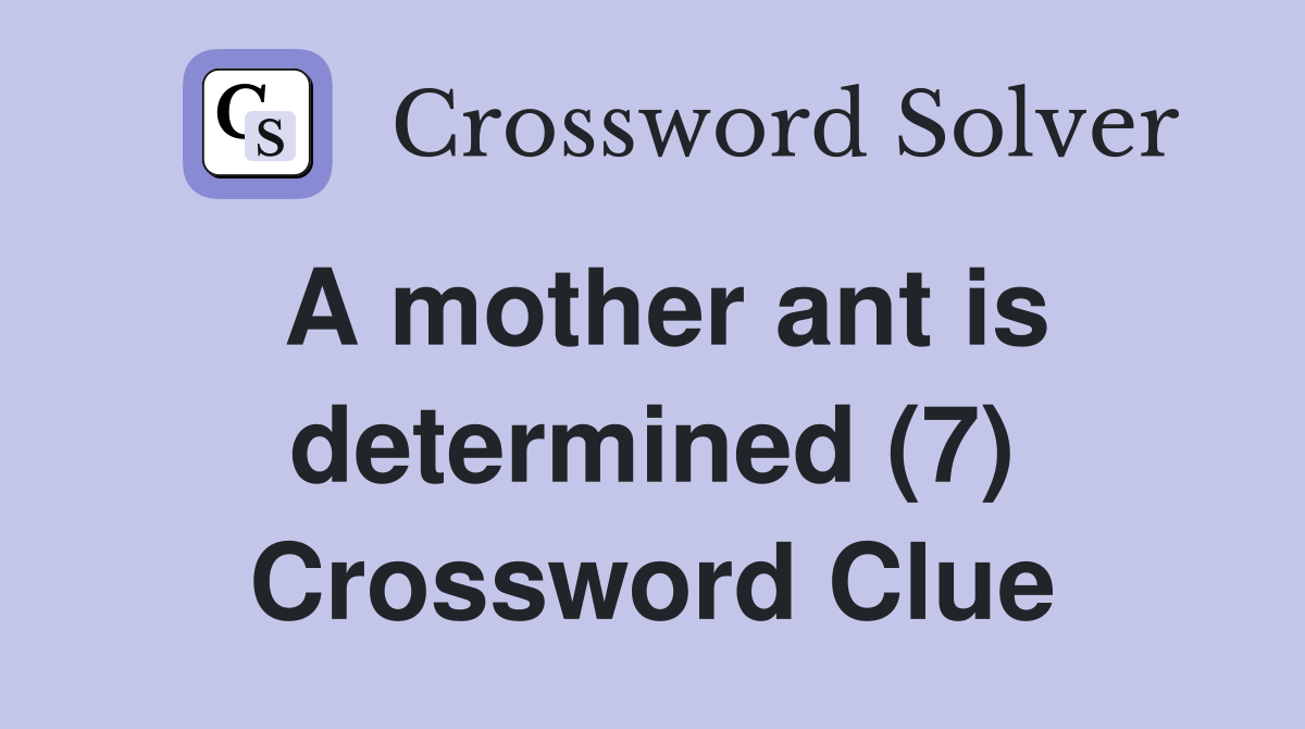 A mother ant is determined (7) Crossword Clue