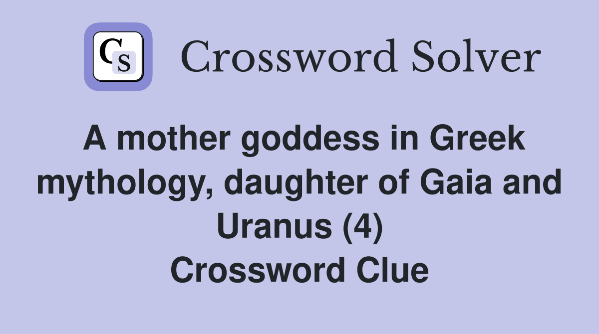 A mother goddess in Greek mythology, daughter of Gaia and Uranus (4) Crossword Clue