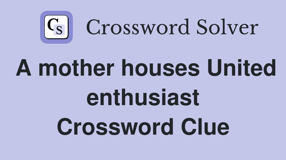 A mother houses United enthusiast Crossword Clue