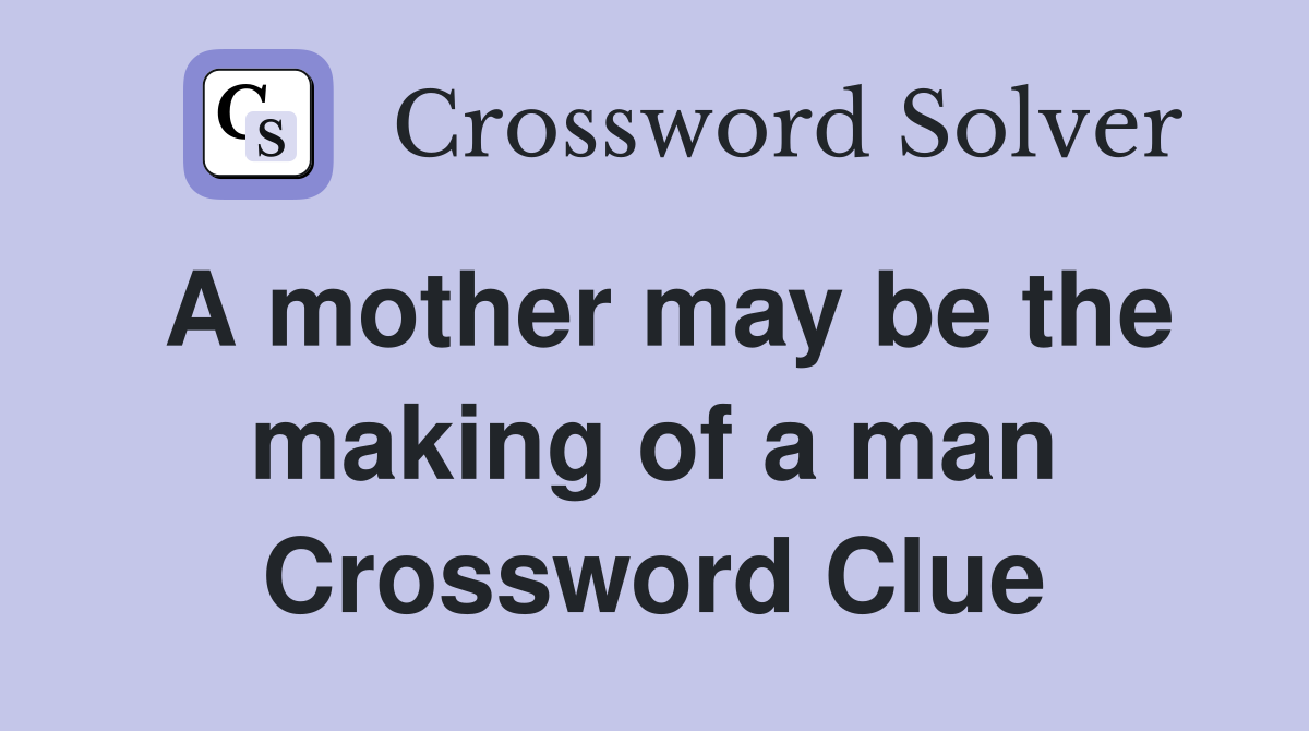 A mother may be the making of a man Crossword Clue