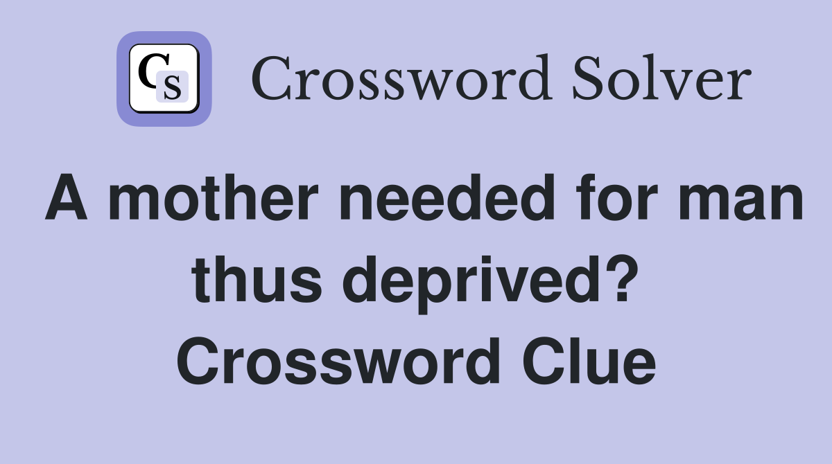 A mother needed for man thus deprived? Crossword Clue