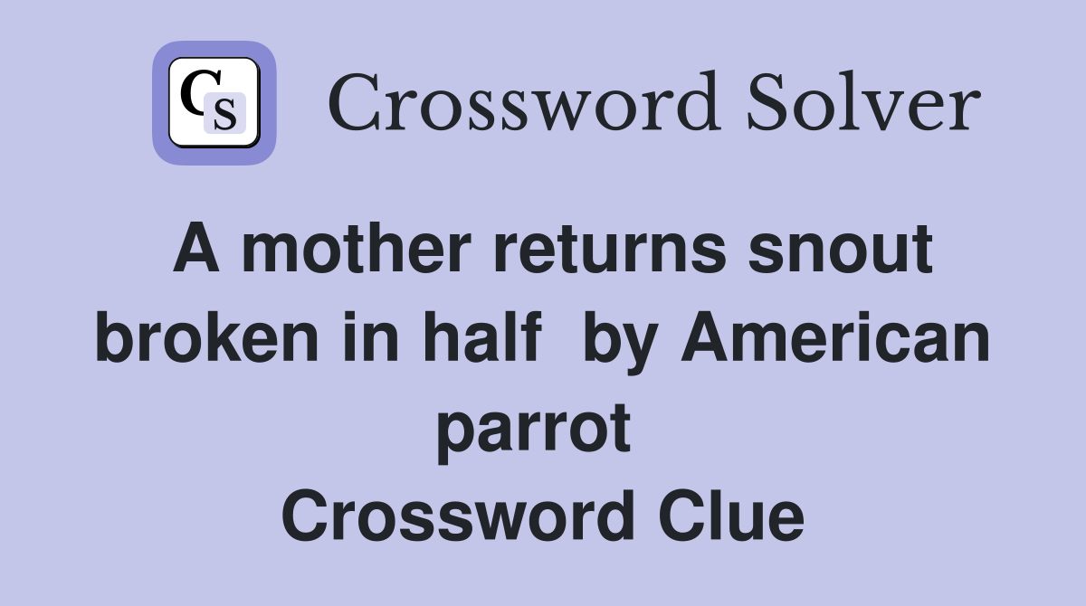 A mother returns snout broken in half  by American parrot  Crossword Clue
