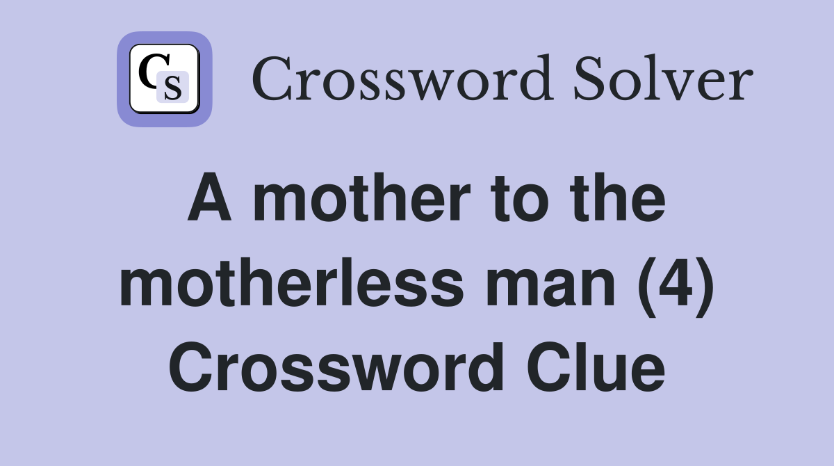 A mother to the motherless man (4) Crossword Clue