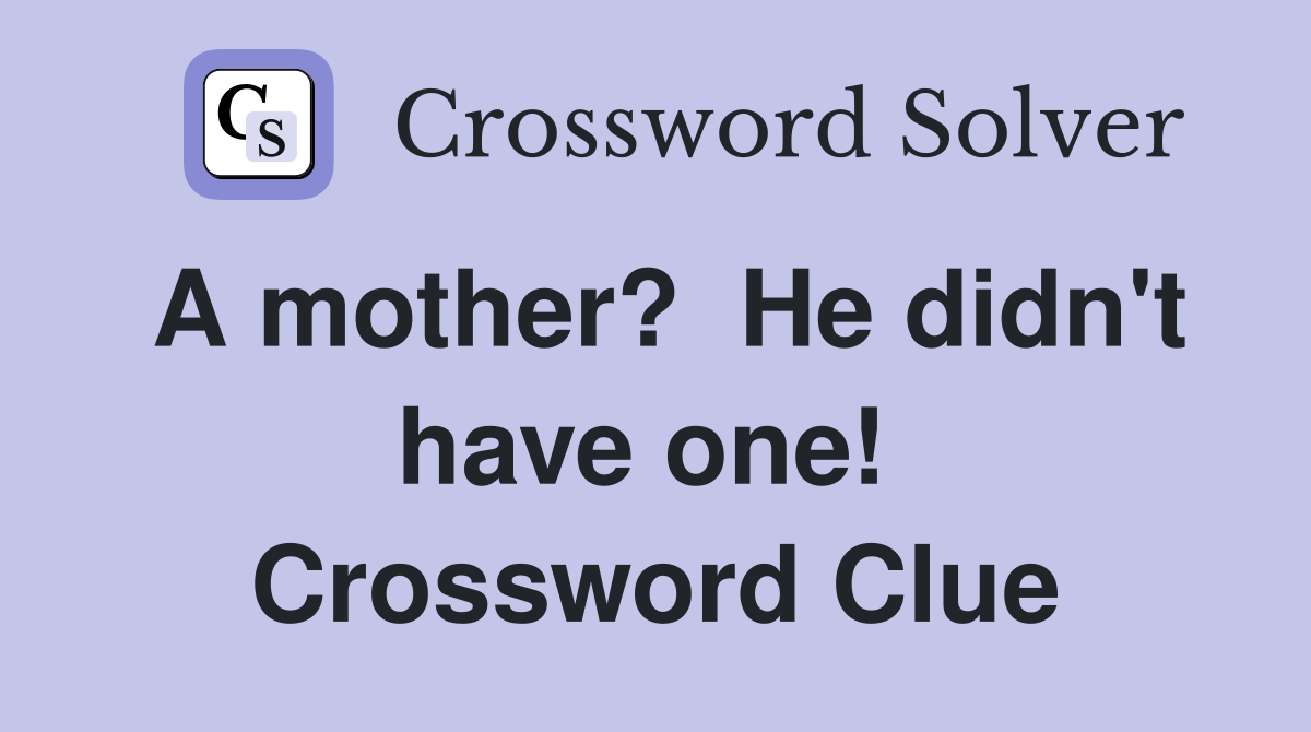 A mother?  He didn't have one!  Crossword Clue