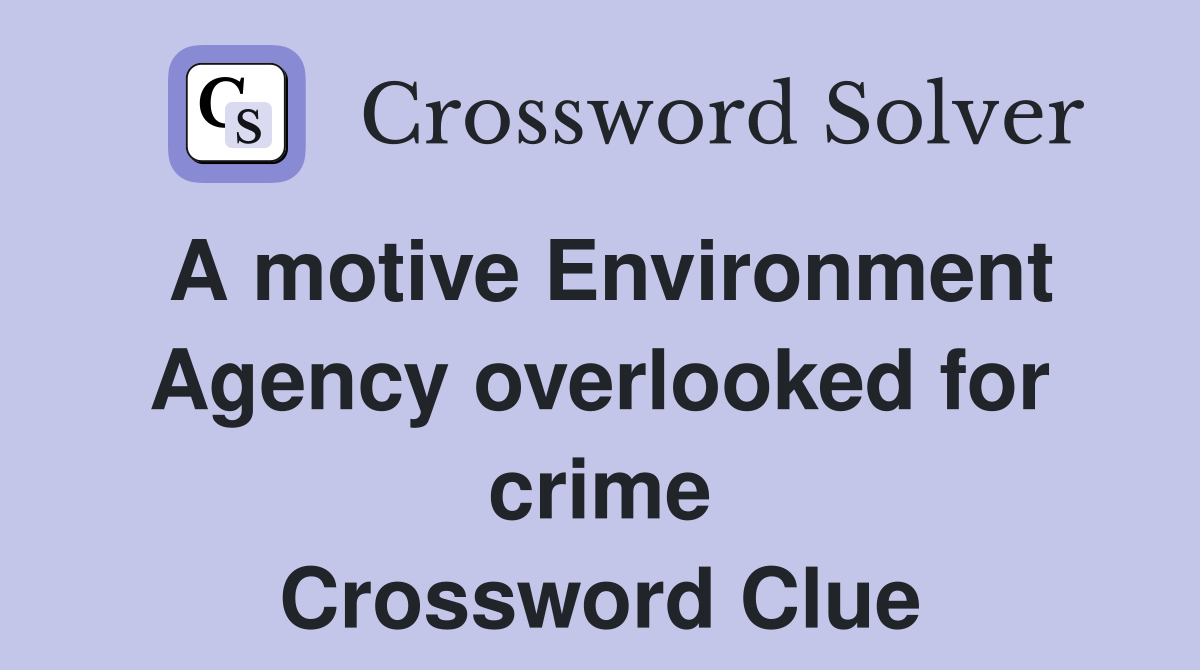 A motive Environment Agency overlooked for crime Crossword Clue