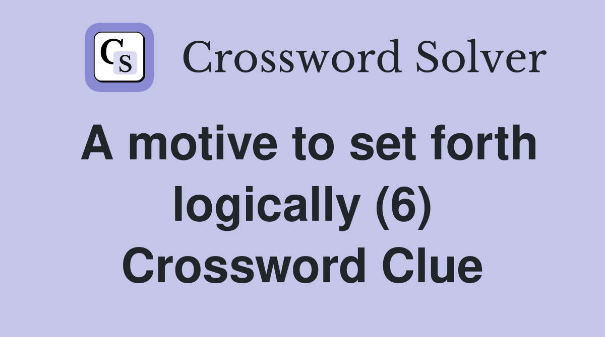 A motive to set forth logically (6) Crossword Clue