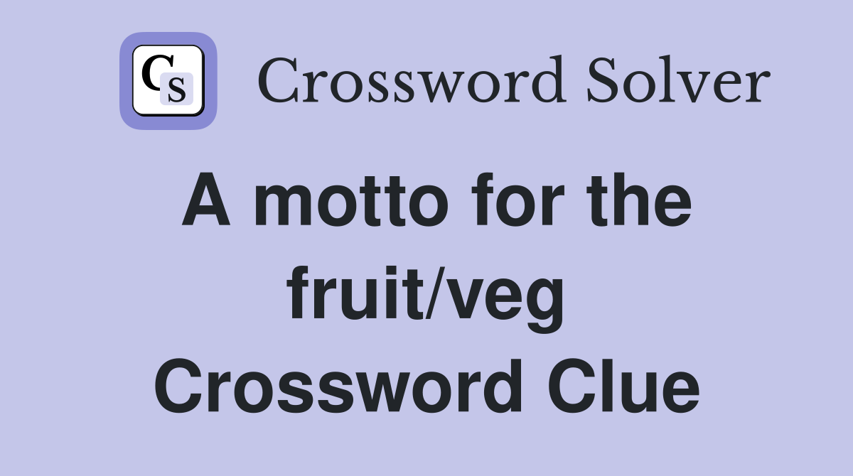 A motto for the fruit/veg Crossword Clue