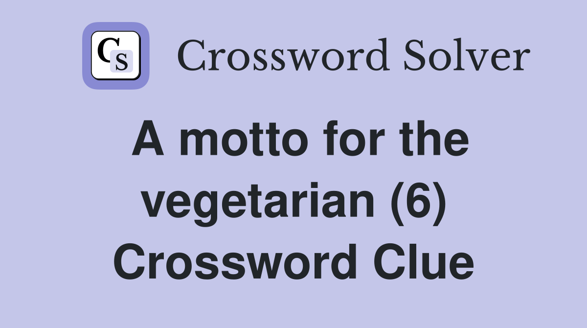 A motto for the vegetarian (6) Crossword Clue