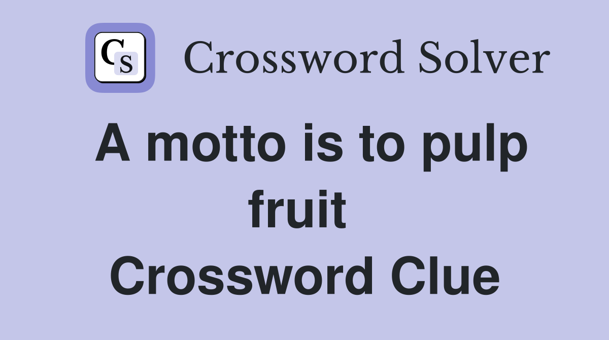 A motto is to pulp fruit  Crossword Clue