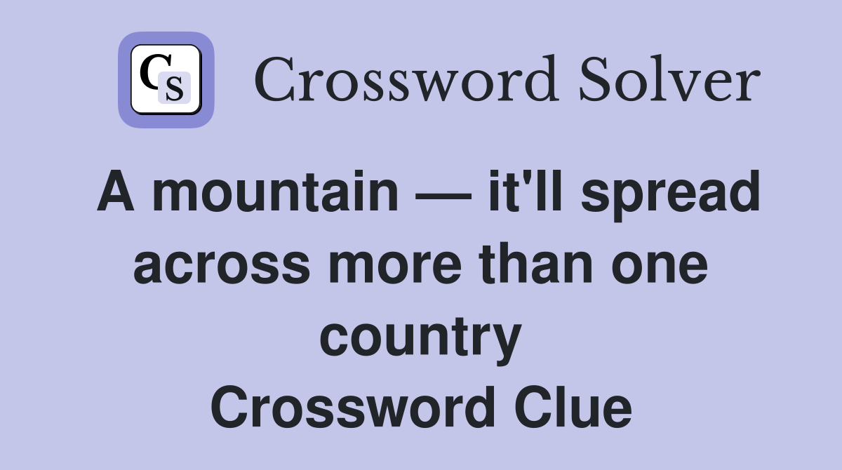 A mountain — it'll spread across more than one country Crossword Clue
