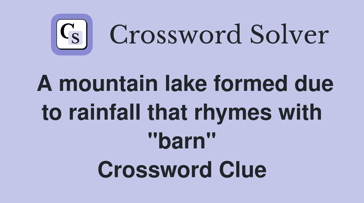 A mountain lake formed due to rainfall that rhymes with "barn" Crossword Clue